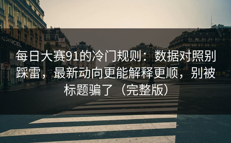 每日大赛91的冷门规则:数据对照别踩雷,最新动向更能解释更顺,别被标题骗了(完整版)