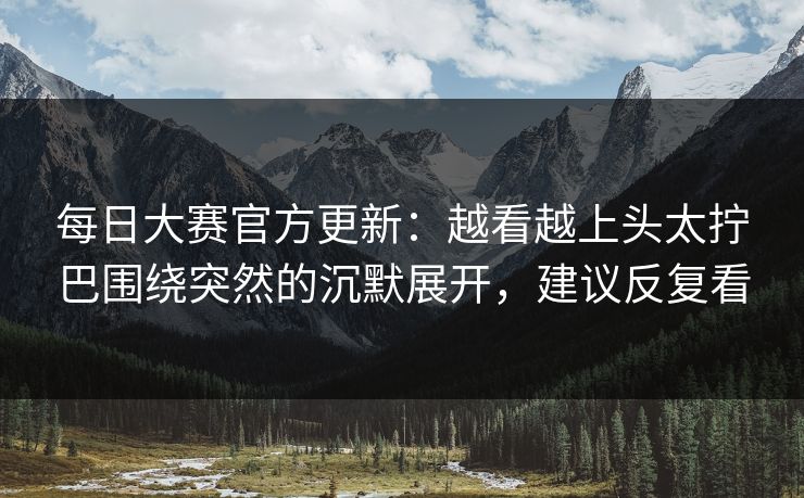 每日大赛官方更新:越看越上头太拧巴围绕突然的沉默展开,建议反复看 第1张 每日大赛官方更新:越看越上头太拧巴围绕突然的沉默展开,建议反复看 第1张