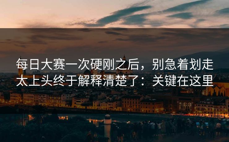 每日大赛一次硬刚之后,别急着划走太上头终于解释清楚了:关键在这里