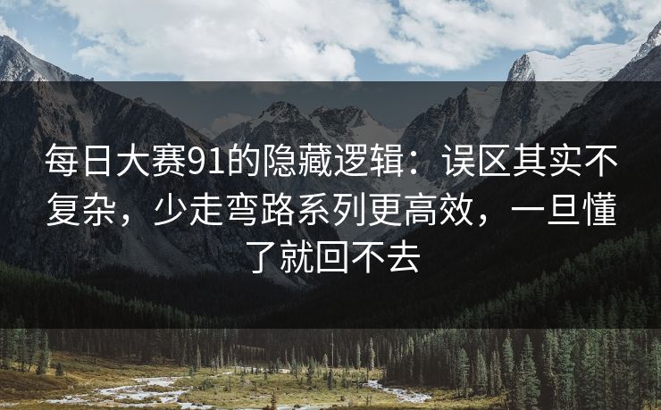 每日大赛91的隐藏逻辑:误区其实不复杂,少走弯路系列更高效,一旦懂了就回不去