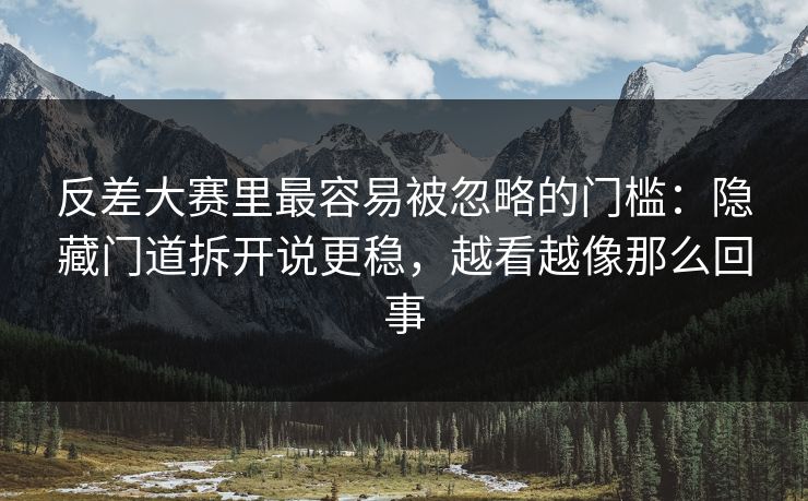 反差大赛里最容易被忽略的门槛:隐藏门道拆开说更稳,越看越像那么回事
