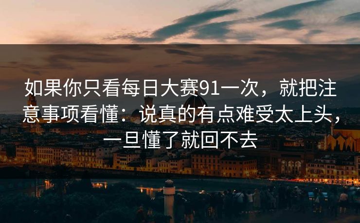 如果你只看每日大赛91一次,就把注意事项看懂:说真的有点难受太上头,一旦懂了就回不去