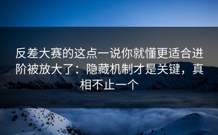 反差大赛的这点一说你就懂更适合进阶被放大了:隐藏机制才是关键,真相不止一个