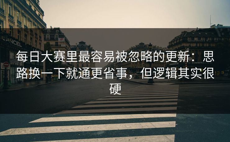 每日大赛里最容易被忽略的更新:思路换一下就通更省事,但逻辑其实很硬