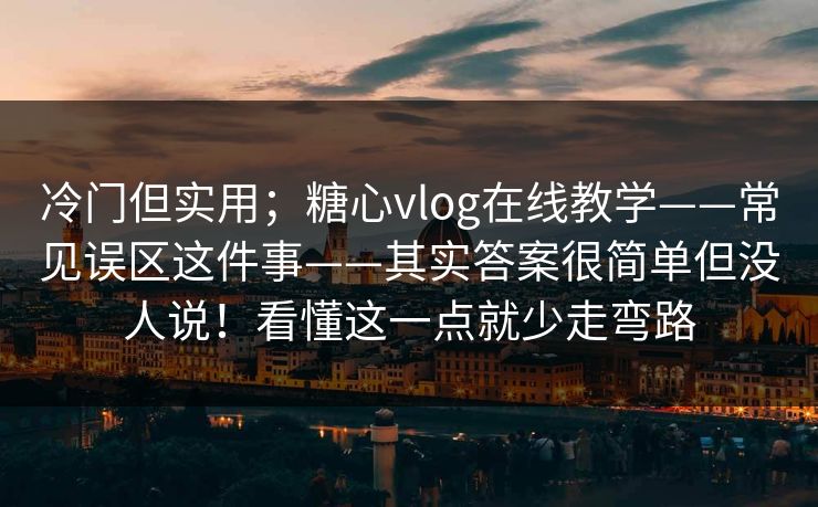 冷门但实用;糖心vlog在线教学——常见误区这件事——其实答案很简单但没人说!看懂这一点就少走弯路