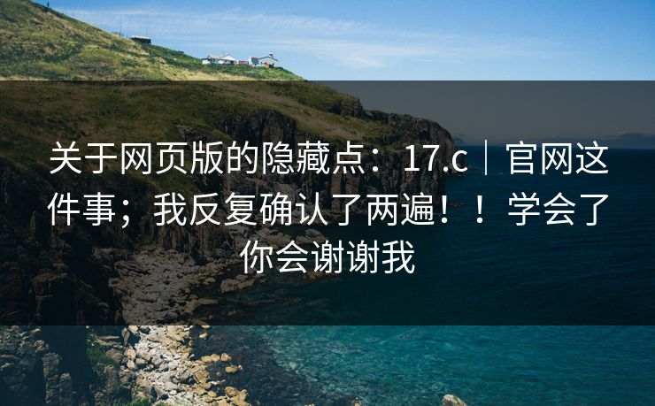关于网页版的隐藏点：17.c｜官网这件事；我反复确认了两遍！！学会了你会谢谢我